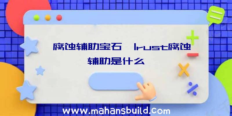 「腐蚀辅助宝石」|rust腐蚀辅助是什么